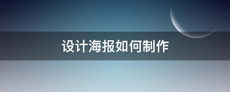 设计海报如何制作（怎样设计海报）