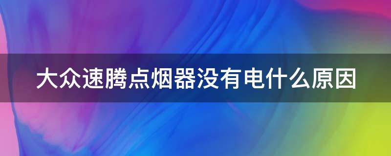 大众速腾点烟器没有电什么原因（大众速腾点烟器没有电什么原因造成的）