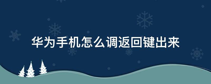 华为手机怎么调返回键出来 华为手机如何将返回键调出来