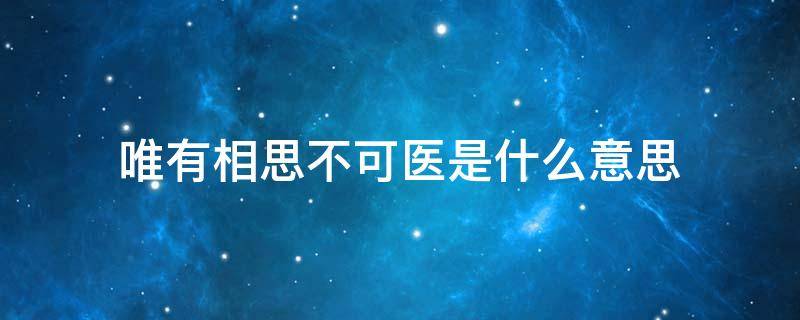 唯有相思不可医是什么意思 唯有相思不可医是啥意思