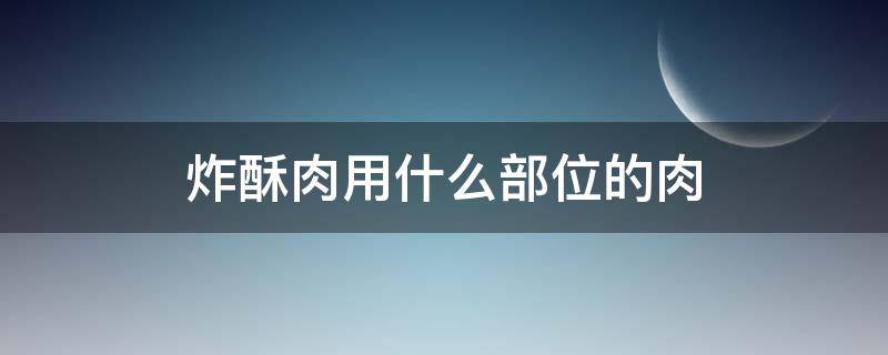 炸酥肉用什么部位的肉（炸酥肉用什么部位的肉好）