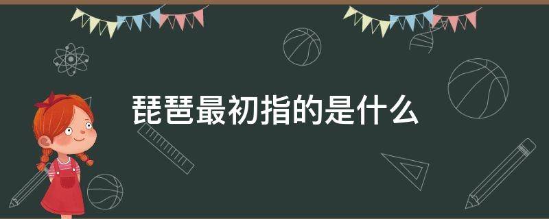 琵琶最初指的是什么 琵琶的前身是