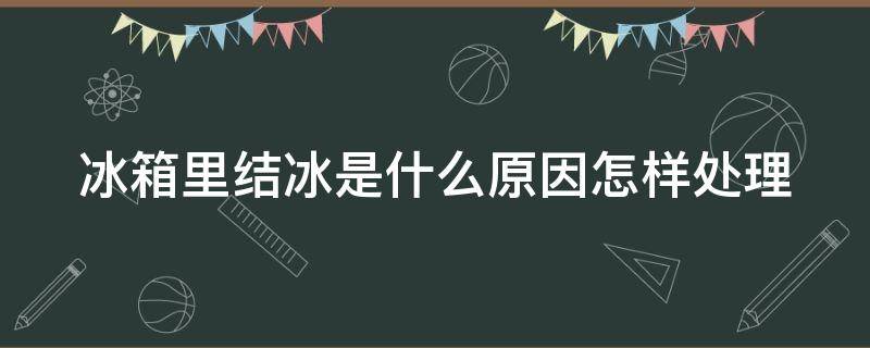 冰箱里结冰是什么原因怎样处理 冰箱里结冰是什么原因怎样处理视频