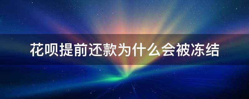 花呗提前还款为什么会被冻结 花呗经常提前还款被冻结了