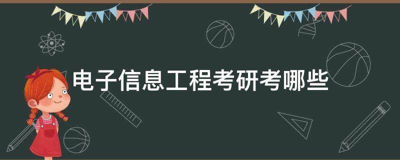 电子信息工程考研考哪些（电子信息工程考研考哪些专业课）