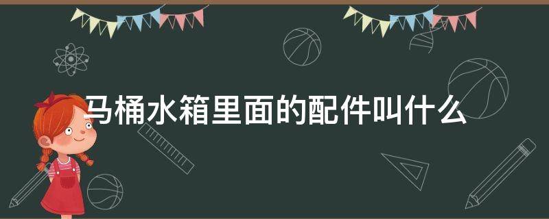 马桶水箱里面的配件叫什么 马桶水箱内部配件名称