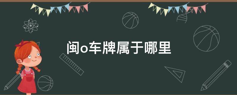 闽o车牌属于哪里（闽o是哪个城市的车牌）