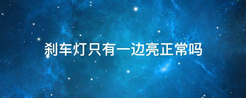 刹车灯只有一边亮正常吗 刹车灯一边亮一边不亮