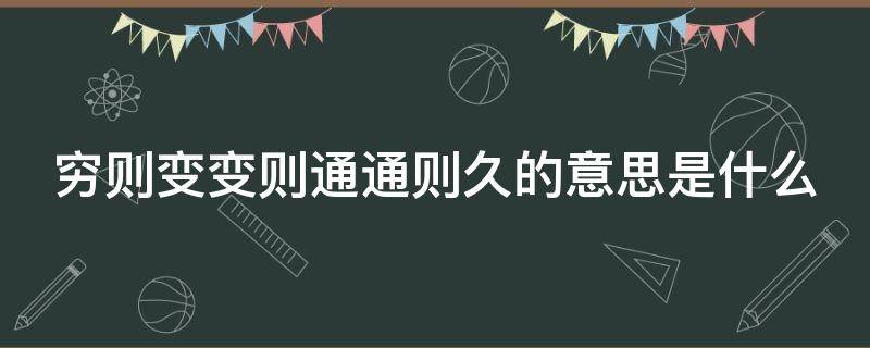 穷则变变则通通则久的意思是什么 穷则变变则通通则久的理解与意义