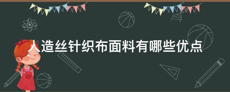 人造丝针织布面料有哪些优点（人造丝和雪纺面料哪个更好）