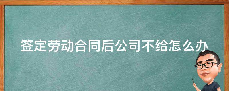 签定劳动合同后公司不给怎么办 签了劳动合同企业不给怎么办