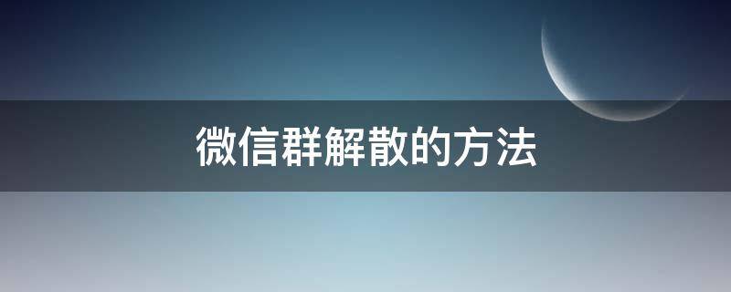 微信群解散的方法（微信群 解散 方法）