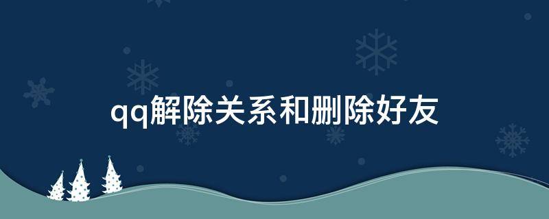 qq解除关系和删除好友 qq亲密关系删好友就解除了么