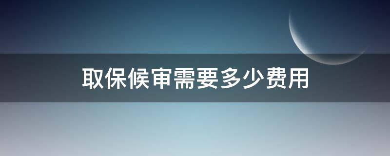 取保候审需要多少费用 取保候审费用标准是多少