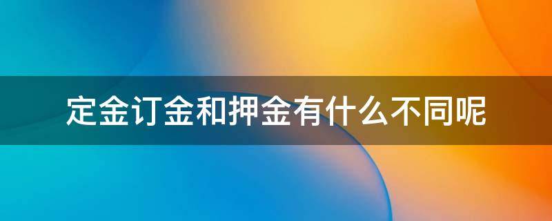 定金订金和押金有什么不同呢 定金和押金有何区别