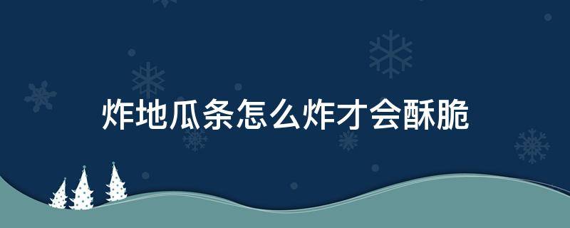 炸地瓜条怎么炸才会酥脆 炸地瓜条怎么炸才会酥脆视频