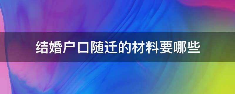 结婚户口随迁的材料要哪些 婚嫁迁户口需要什么材料