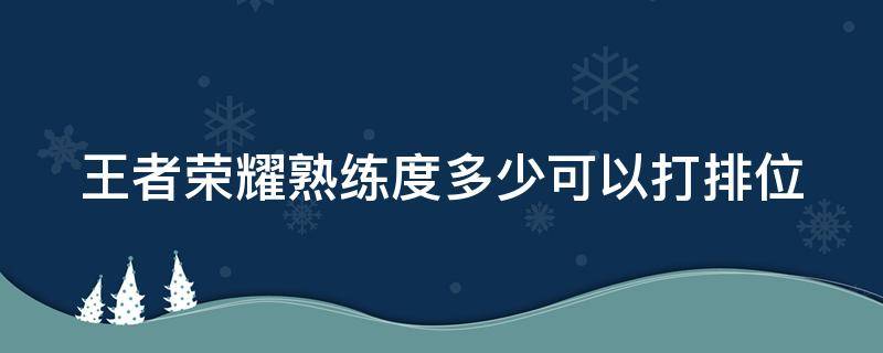 王者荣耀熟练度多少可以打排位 王者荣耀中熟练度多少可以打排位