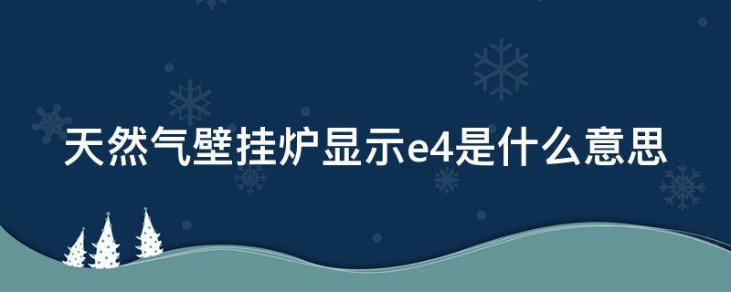 天然气壁挂炉显示e4是什么意思 天然气壁挂炉显示e4怎么回事