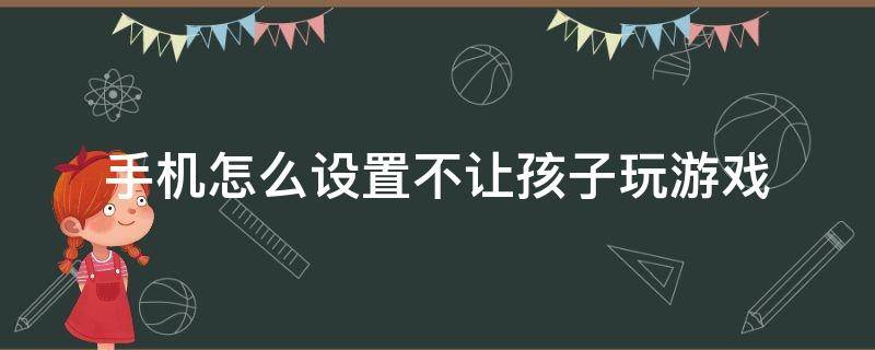 手机怎么设置不让孩子玩游戏（vivo手机怎么设置不让孩子玩游戏）