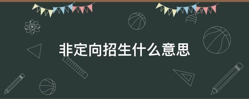 非定向招生什么意思 什么是非定向生招生