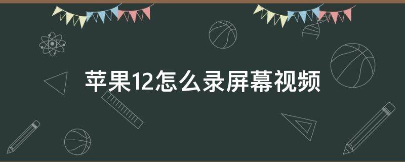 苹果12怎么录屏幕视频 苹果12怎么录屏幕视频怎么设置