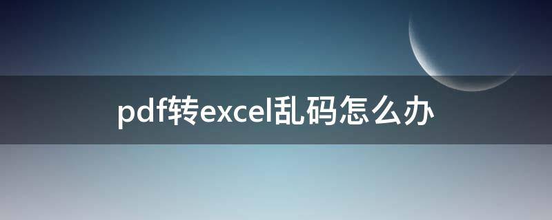 pdf转excel乱码怎么办 pdf转成excel乱码