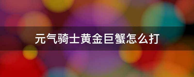 元气骑士黄金巨蟹怎么打 元气骑士怎么遇到黄金巨蟹