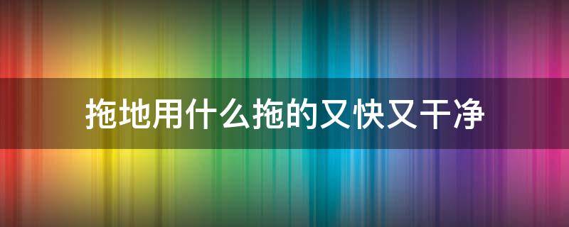 拖地用什么拖的又快又干净 拖地怎样又快又干净