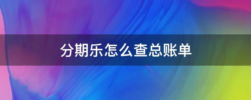 分期乐怎么查总账单（分期乐全部账单怎么看）