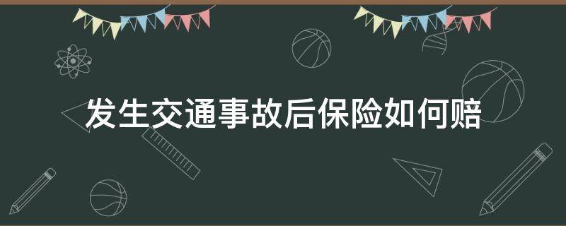 发生交通事故后保险如何赔 汽车保险出了事故怎么赔