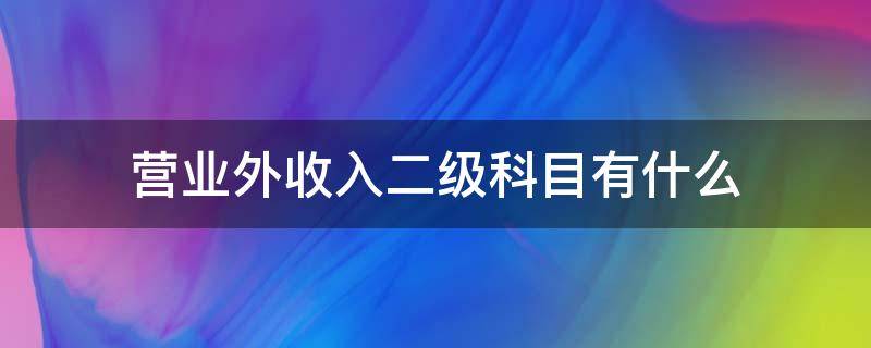 营业外收入二级科目有什么 营业外收入二级科目设置