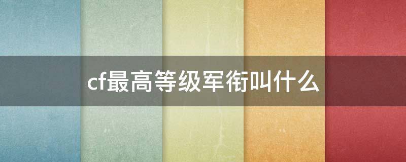 cf最高等级军衔叫什么 cf最高等级军衔叫什么2020年