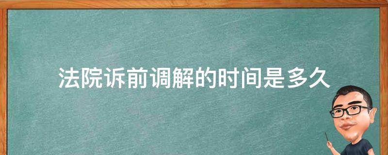 法院诉前调解的时间是多久（民事案件诉前调解要多长时间）