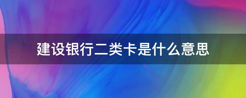 建设银行二类卡是什么意思 建设银行的二类卡是什么意思