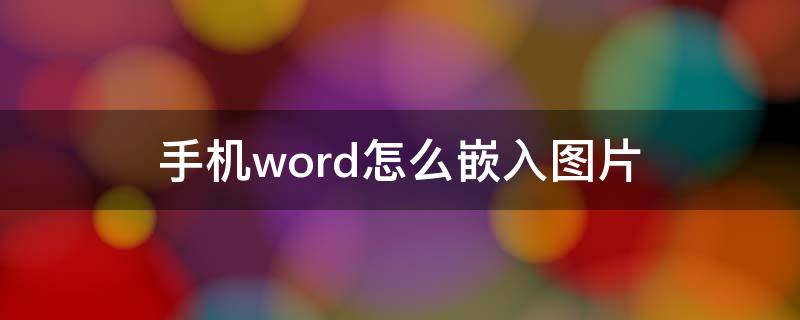 手机word怎么嵌入图片 手机版word图片嵌入