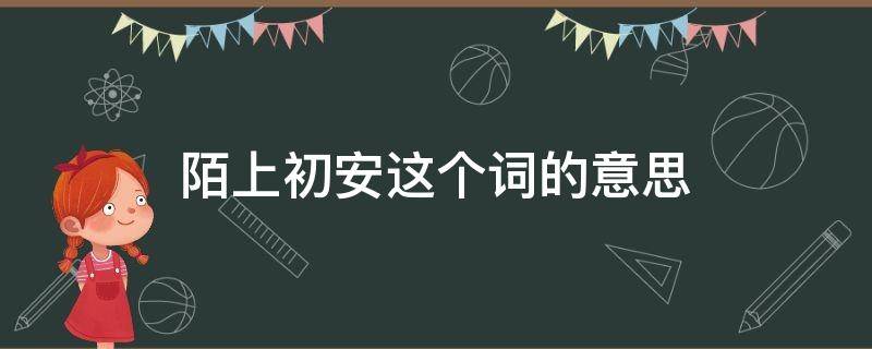 陌上初安这个词的意思（有谁知道陌上初安的意思）