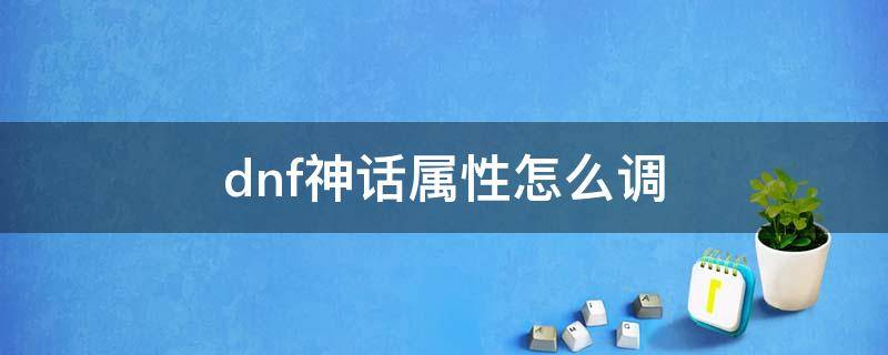 dnf神话属性怎么调（dnf神话属性怎么调一个）