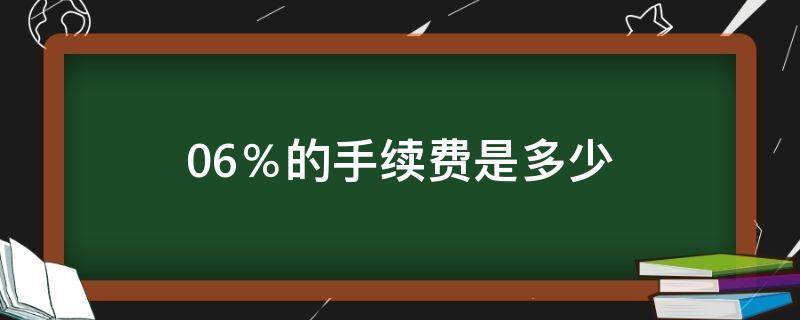 0.6％的手续费是多少 0.6%的手续费是多少怎么算