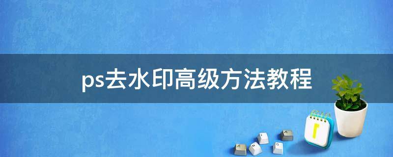 ps去水印高级方法教程（ps去水印教程详细步骤）