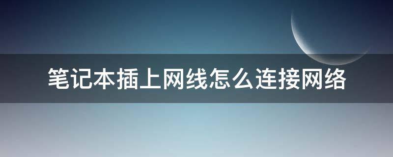 笔记本插上网线怎么连接网络 笔记本插上网线怎么连接网络1002无标题