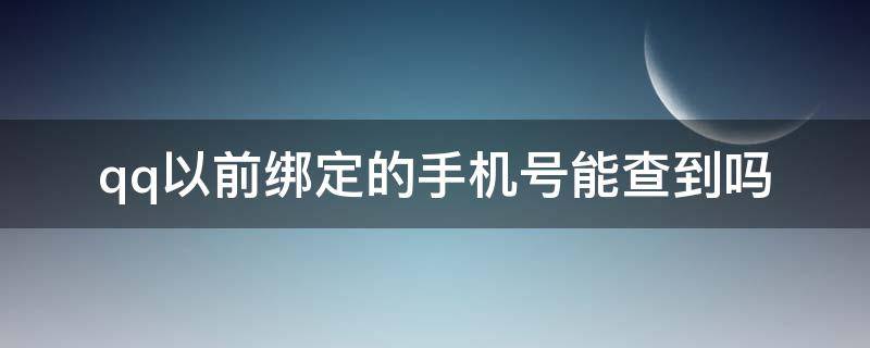 qq以前绑定的手机号能查到吗（手机qq以前绑定的手机号能查到吗）