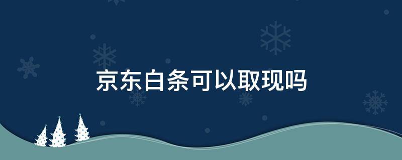 京东白条可以取现吗（京东白条不可以取现）