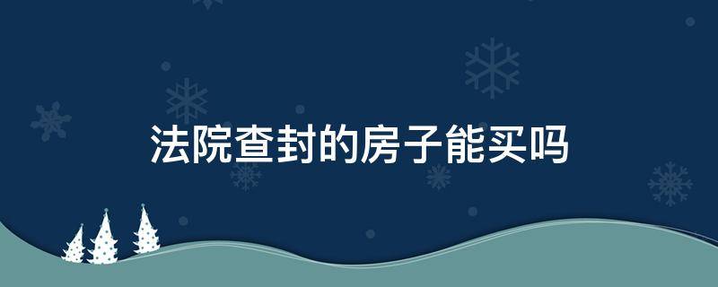 法院查封的房子能买吗 法院查封的房子可以买吗