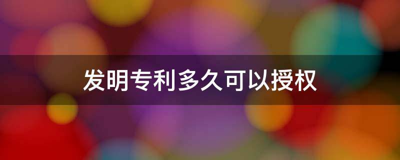 发明专利多久可以授权 发明专利多久能授权