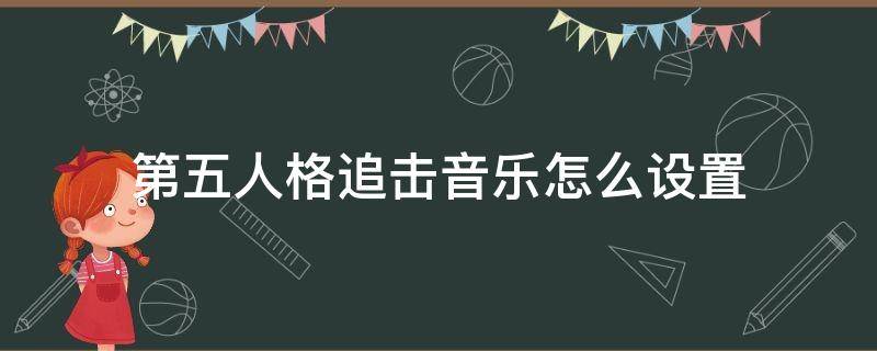 第五人格追击音乐怎么设置 第五人格追击音乐怎么设置2022