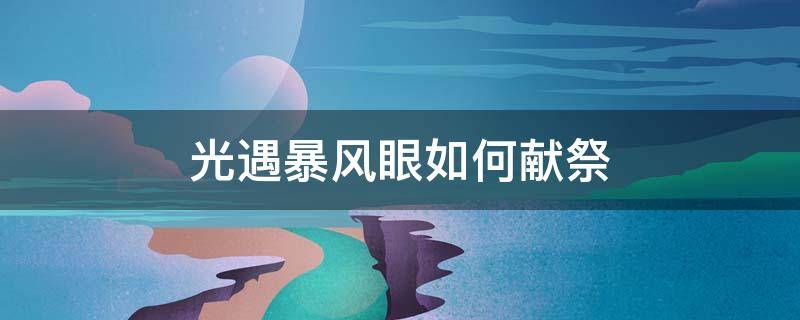 光遇暴风眼如何献祭 光遇暴风眼如何献祭视频