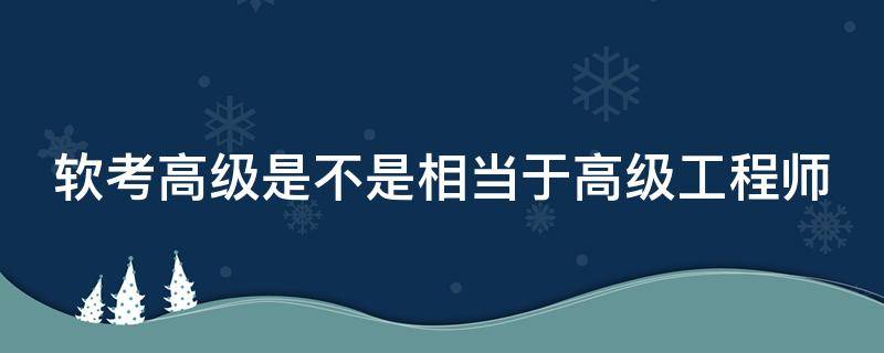 软考高级是不是相当于高级工程师 软考高级证书算高级职称吗