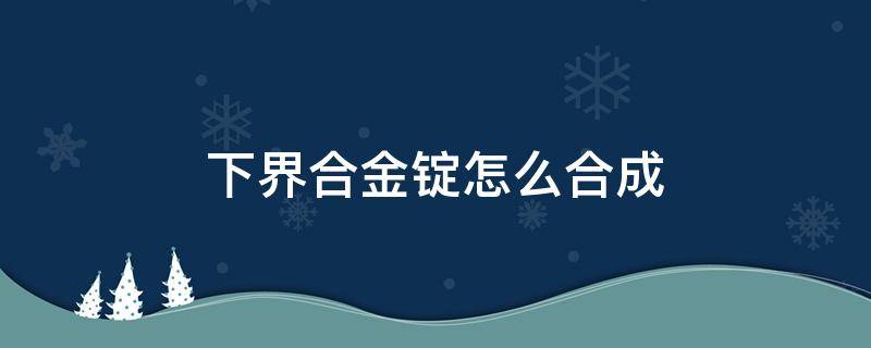 下界合金锭怎么合成（我的世界下界合金锭怎么合成）