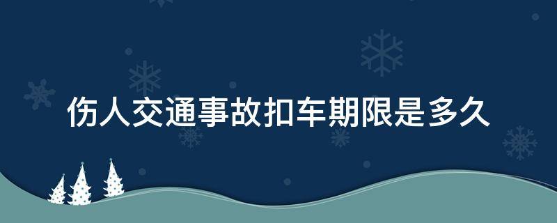 伤人交通事故扣车期限是多久 交通事故伤人一般扣车多久